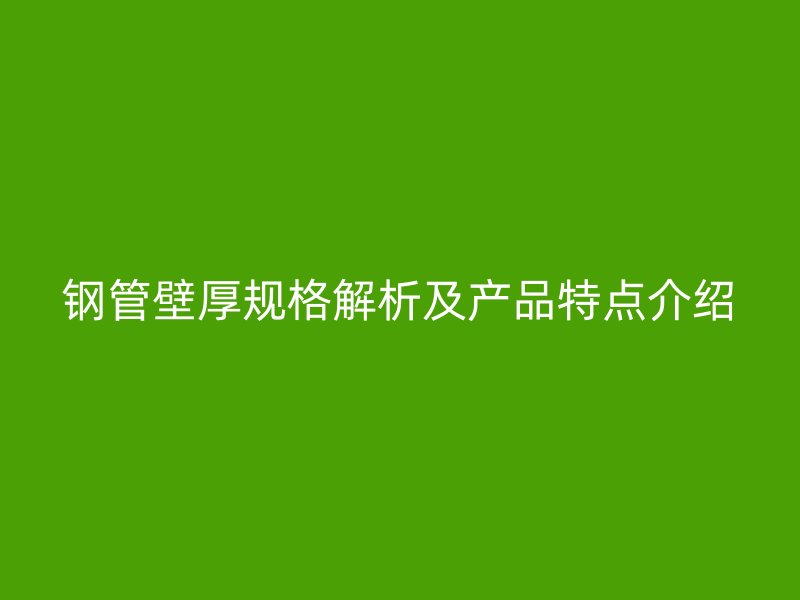 鋼管壁厚規格解析及產品特點介紹