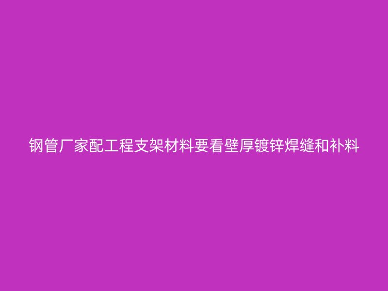 鋼管廠家配工程支架材料要看壁厚鍍鋅焊縫和補料