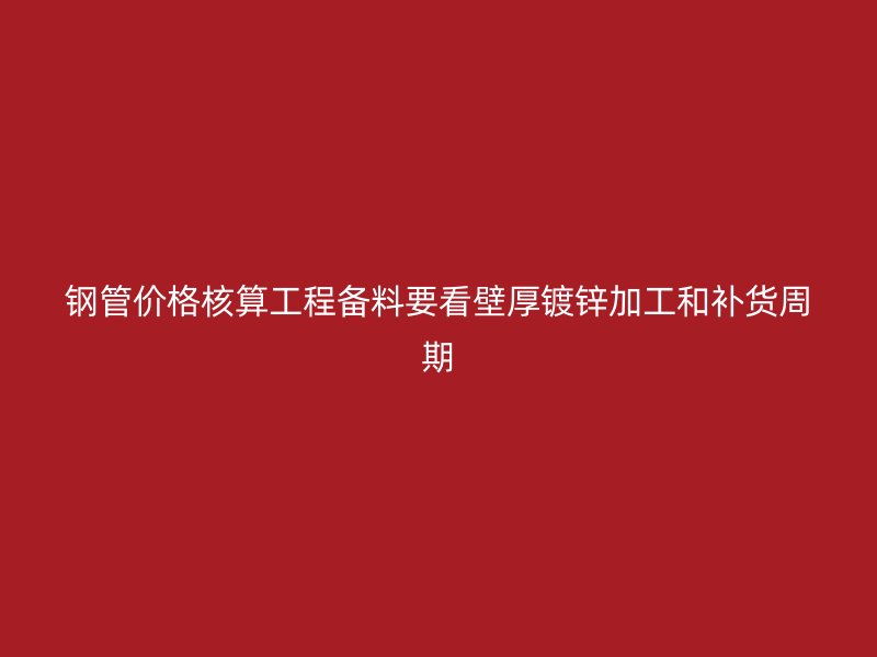鋼管價格核算工程備料要看壁厚鍍鋅加工和補貨周期