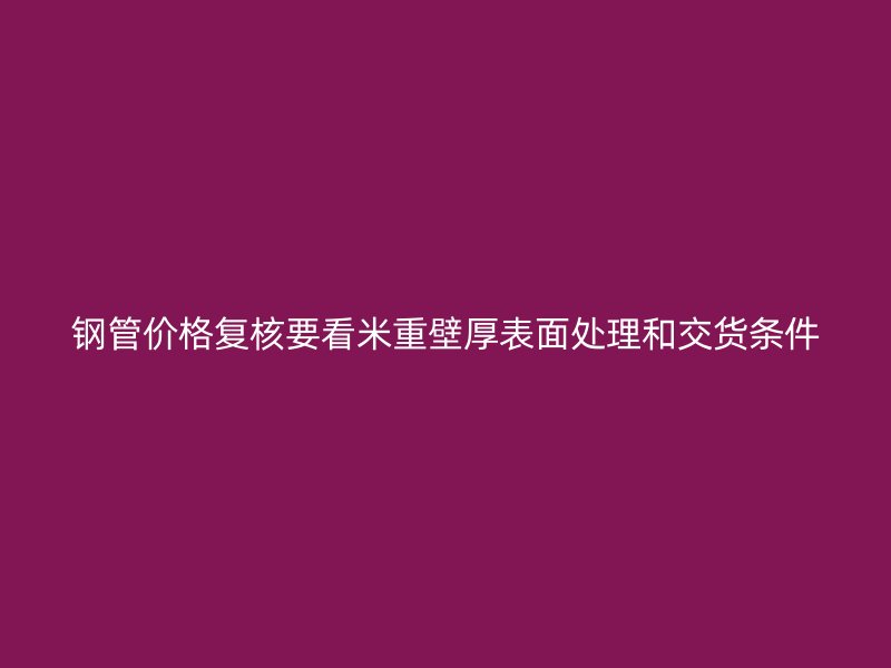 鋼管價格復核要看米重壁厚表面處理和交貨條件