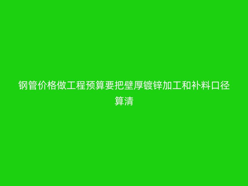 鋼管價格做工程預算要把壁厚鍍鋅加工和補料口徑算清