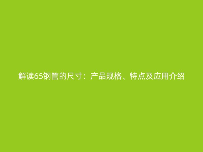 解讀65鋼管的尺寸：產品規格、特點及應用介紹