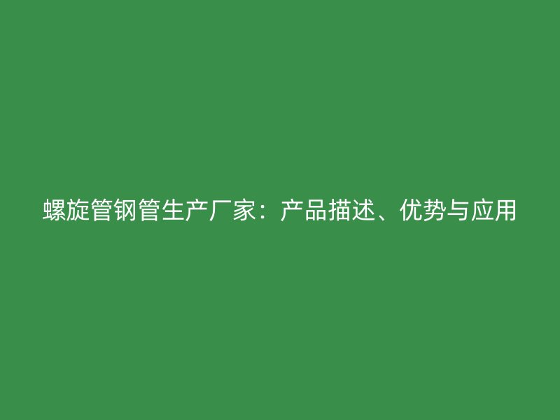 螺旋管鋼管生產廠家:產品描述、優勢與應用