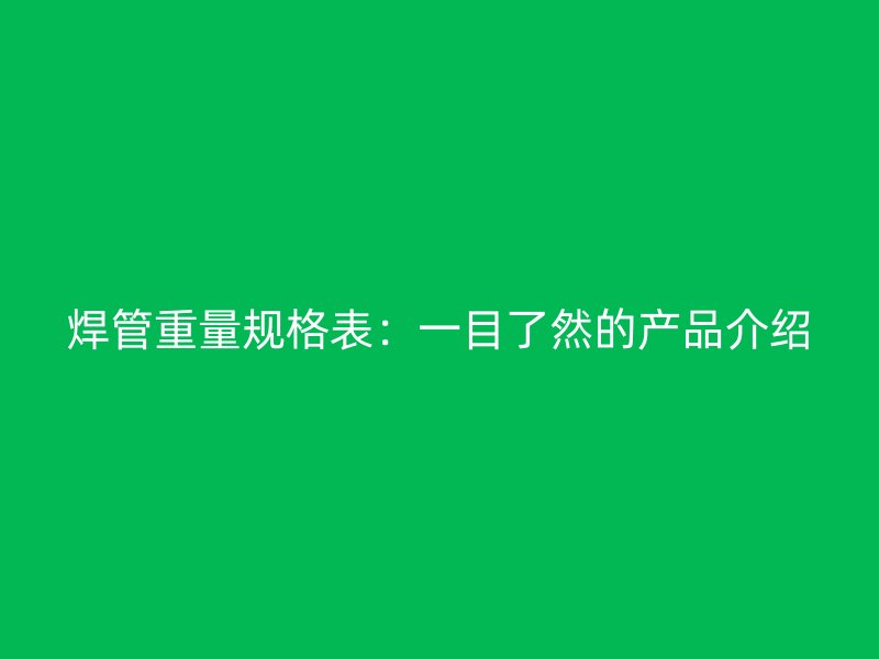 焊管重量規格表：一目了然的產品介紹