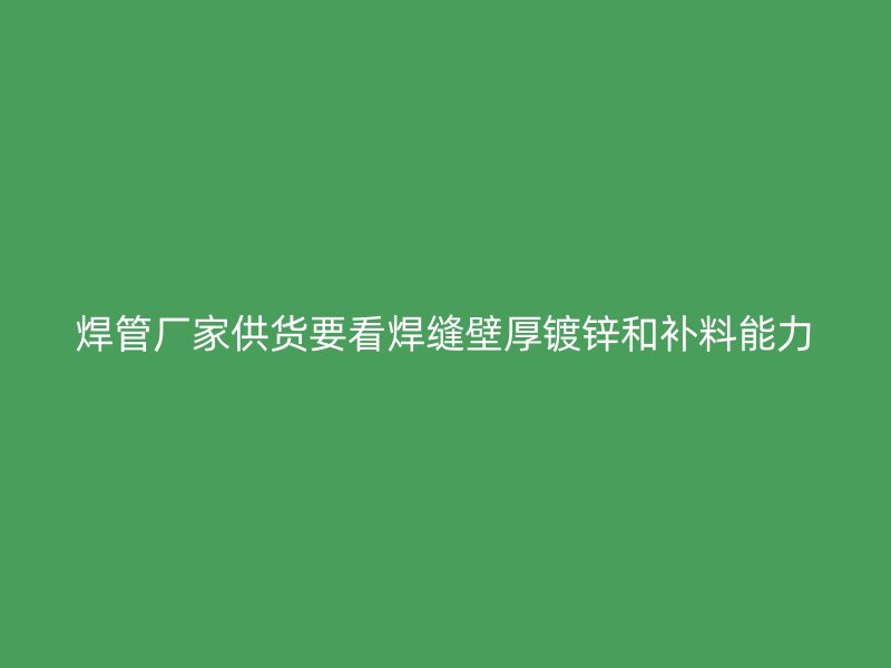 焊管廠家供貨要看焊縫壁厚鍍鋅和補料能力