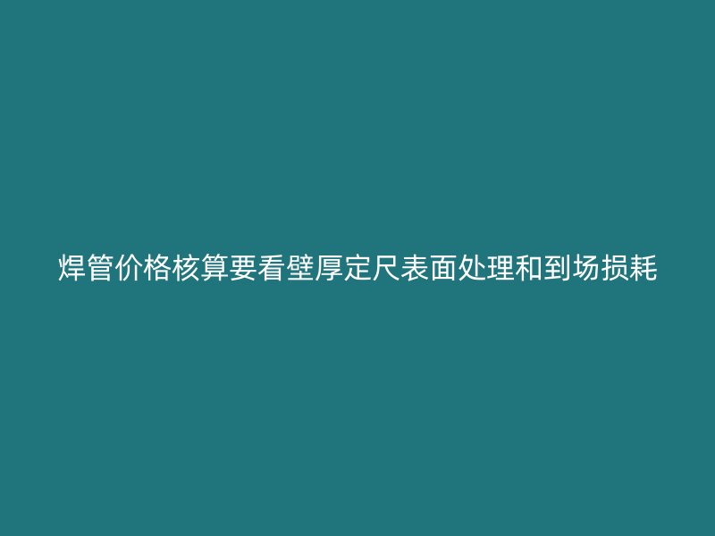 焊管價格核算要看壁厚定尺表面處理和到場損耗