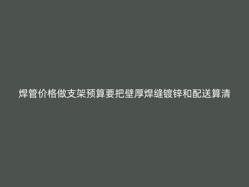 焊管價(jià)格做支架預(yù)算要把壁厚焊縫鍍鋅和配送算清