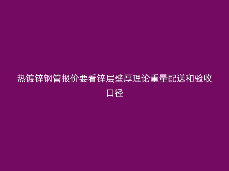 熱鍍鋅鋼管報價要看鋅層壁厚理論重量配送和驗收口徑