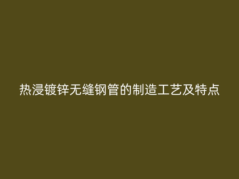 熱浸鍍鋅無縫鋼管的制造工藝及特點