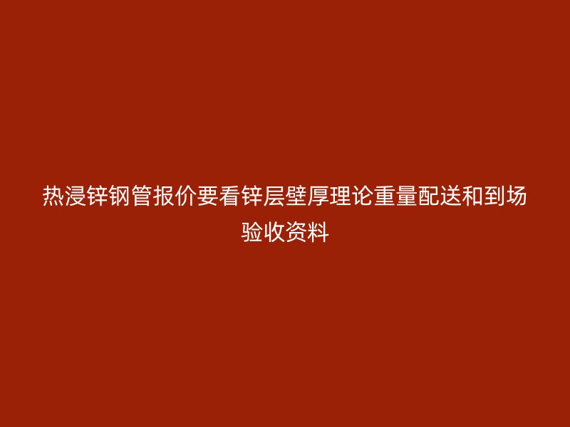熱浸鋅鋼管報價要看鋅層壁厚理論重量配送和到場驗(yàn)收資料