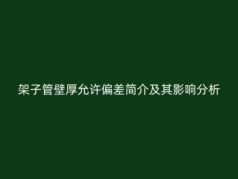 架子管壁厚允許偏差簡介及其影響分析