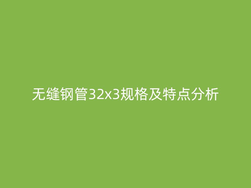 無縫鋼管32x3規格及特點分析