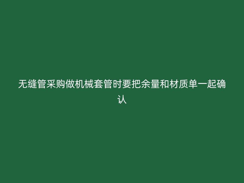 無縫管采購做機械套管時要把余量和材質(zhì)單一起確認(rèn)