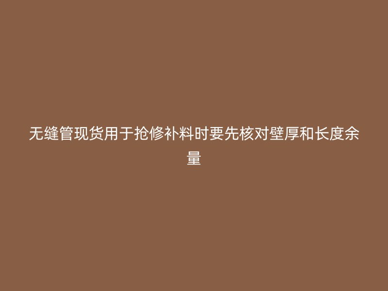 無縫管現貨用于搶修補料時要先核對壁厚和長度余量
