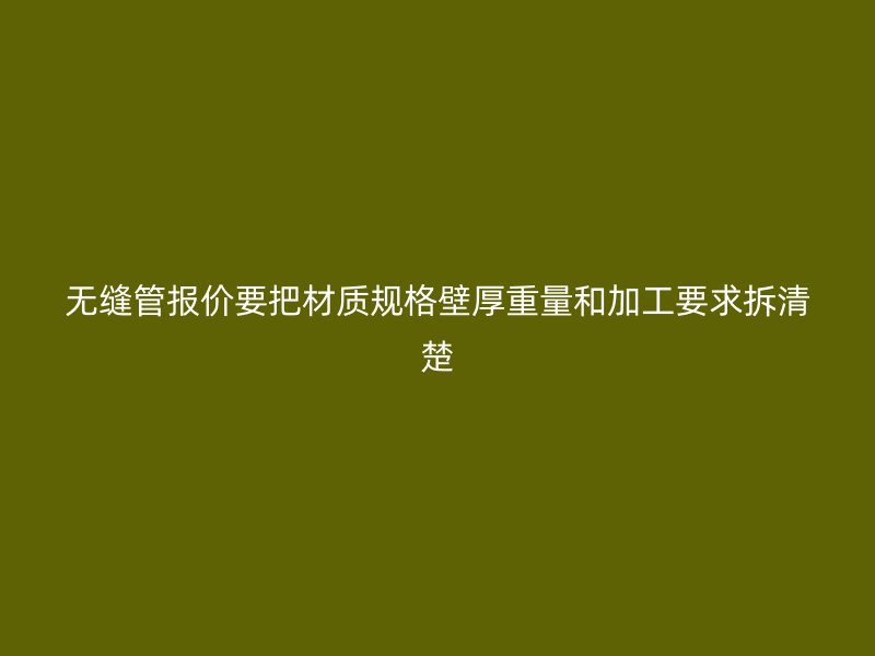 無縫管報價要把材質規格壁厚重量和加工要求拆清楚