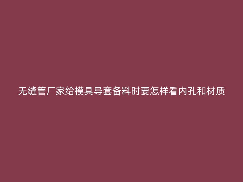 無縫管廠家給模具導套備料時要怎樣看內孔和材質