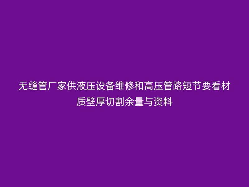 無縫管廠家供液壓設(shè)備維修和高壓管路短節(jié)要看材質(zhì)壁厚切割余量與資料