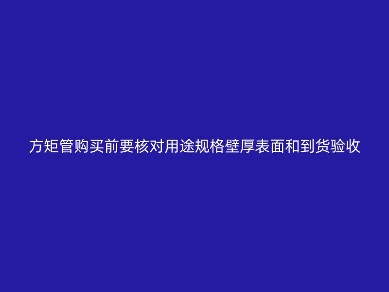 方矩管購買前要核對用途規格壁厚表面和到貨驗收