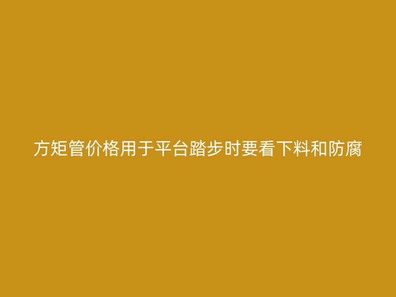 方矩管價格用于平臺踏步時要看下料和防腐