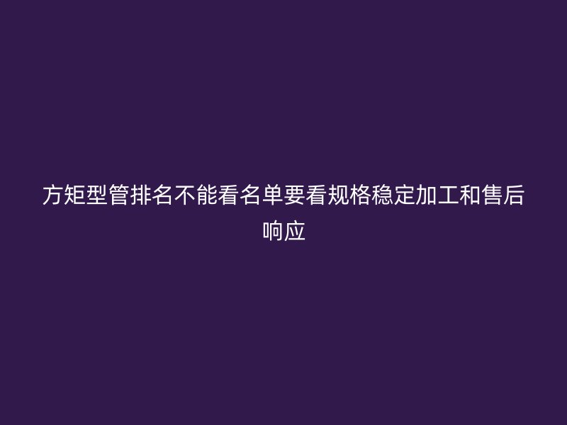 方矩型管排名不能看名單要看規格穩定加工和售后響應