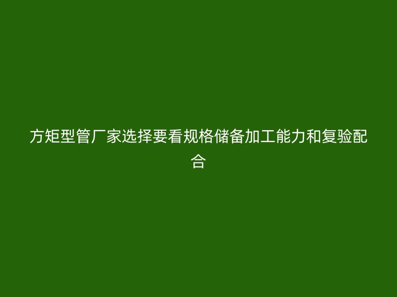 方矩型管廠家選擇要看規(guī)格儲(chǔ)備加工能力和復(fù)驗(yàn)配合