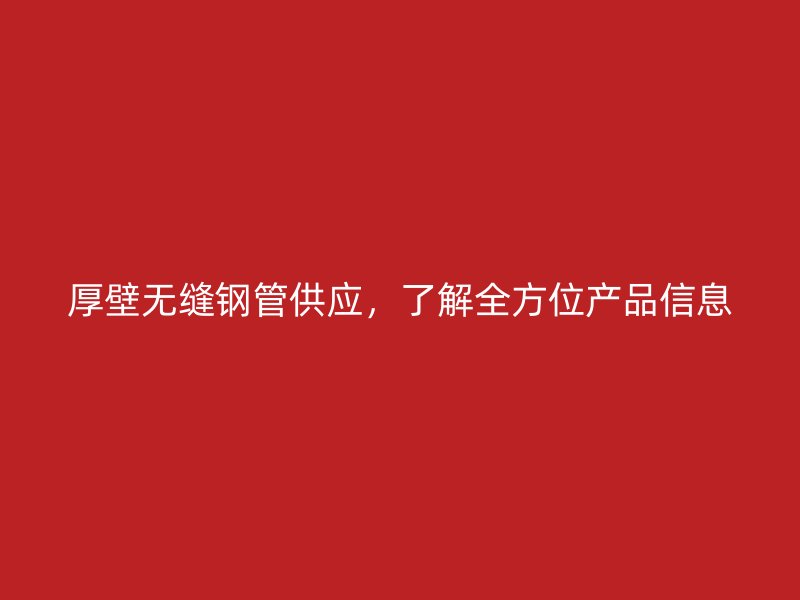 厚壁無縫鋼管供應，了解全方位產品信息