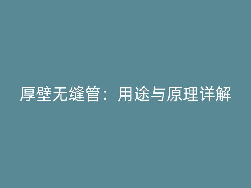 厚壁無縫管：用途與原理詳解