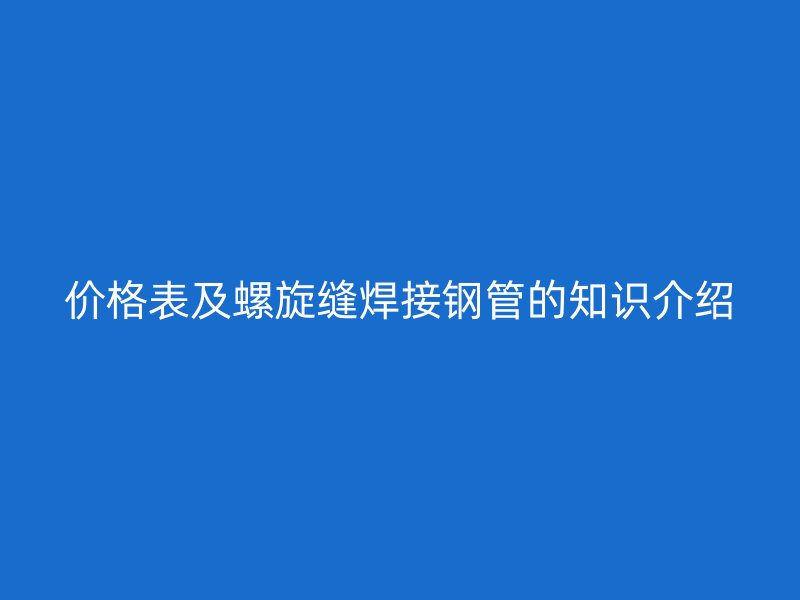 價格表及螺旋縫焊接鋼管的知識介紹