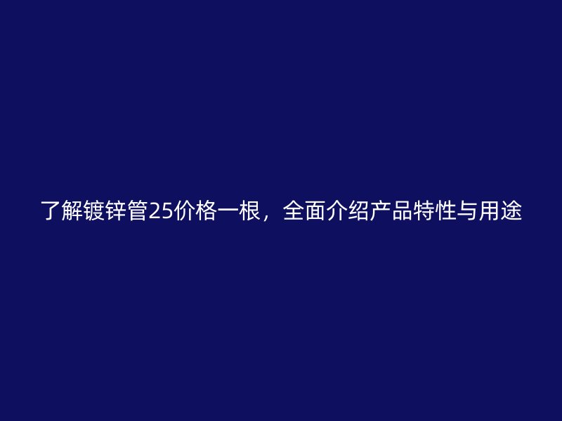 了解鍍鋅管25價格一根，全面介紹產品特性與用途