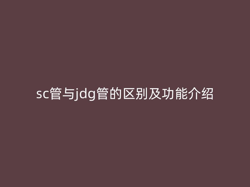 sc管與jdg管的區別及功能介紹