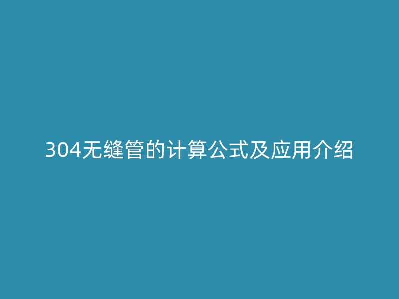304無縫管的計算公式及應用介紹