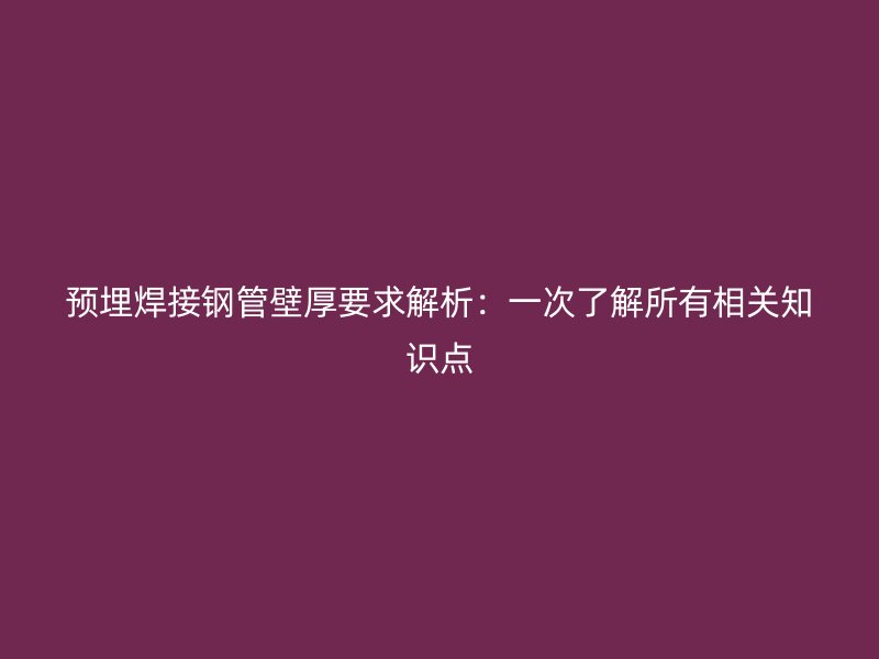預(yù)埋焊接鋼管壁厚要求解析:一次了解所有相關(guān)知識(shí)點(diǎn)