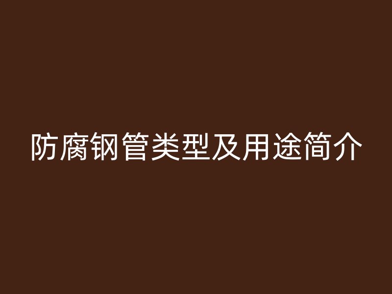 防腐鋼管類型及用途簡介