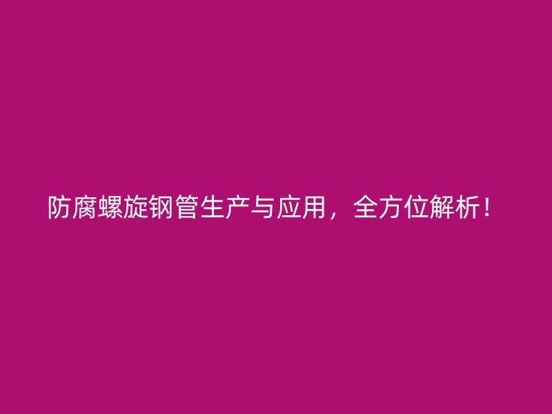 防腐螺旋鋼管生產與應用，全方位解析！