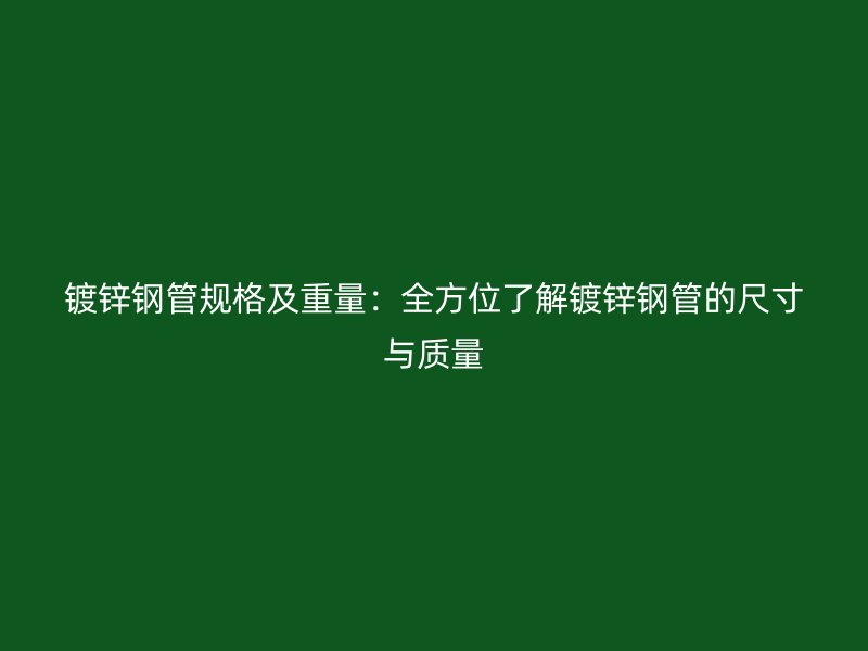 鍍鋅鋼管規(guī)格及重量：全方位了解鍍鋅鋼管的尺寸與質量