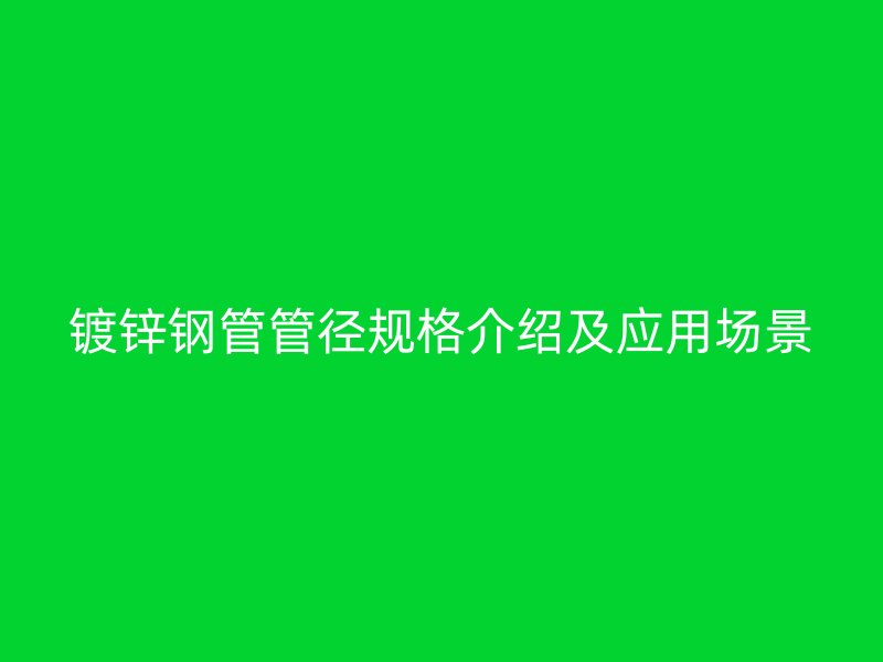 鍍鋅鋼管管徑規格介紹及應用場景
