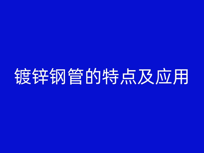 鍍鋅鋼管的特點及應用