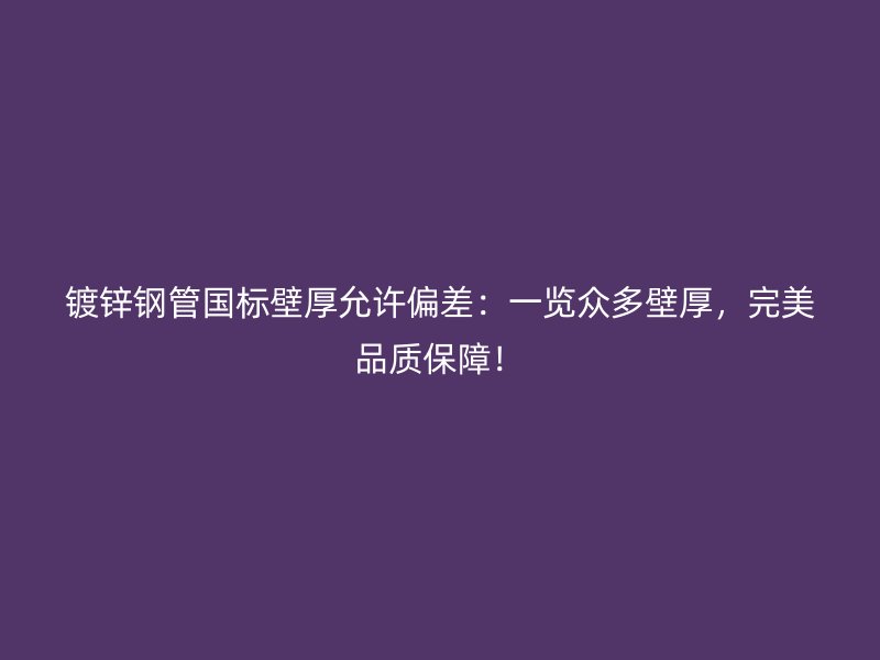 鍍鋅鋼管國標壁厚允許偏差：一覽眾多壁厚，完美品質保障！