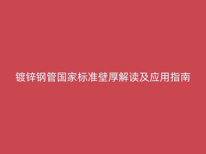 鍍鋅鋼管國家標準壁厚解讀及應用指南
