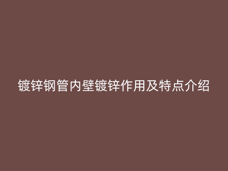 鍍鋅鋼管內壁鍍鋅作用及特點介紹