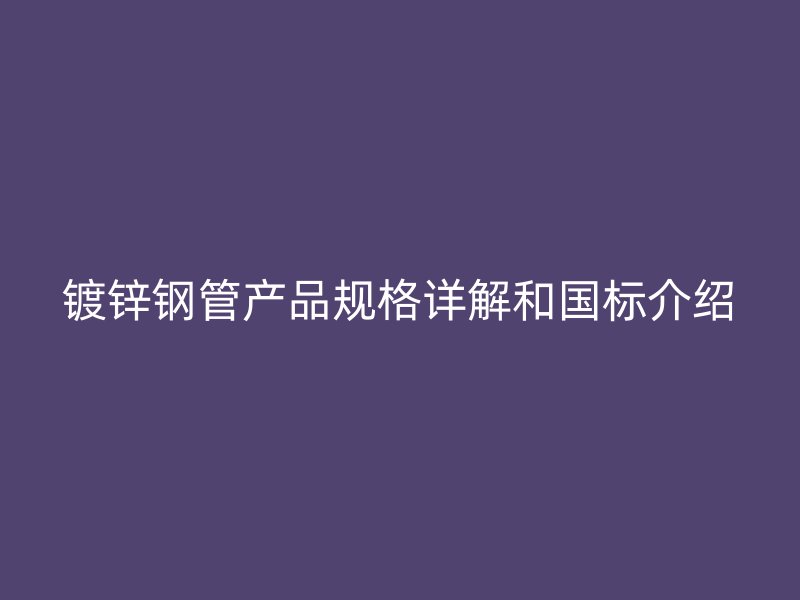 鍍鋅鋼管產品規格詳解和國標介紹