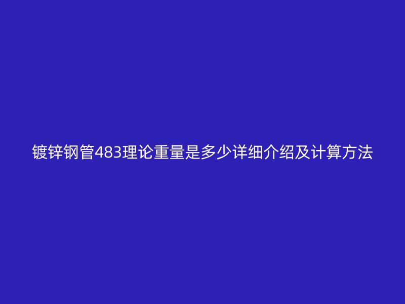鍍鋅鋼管483理論重量是多少詳細介紹及計算方法