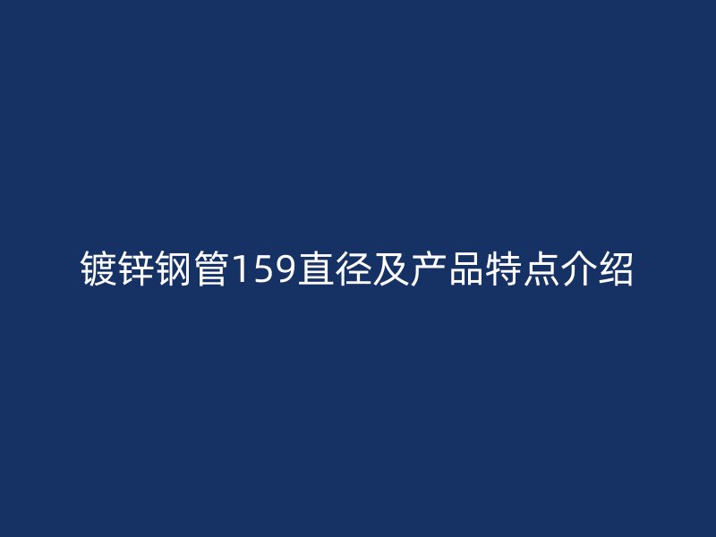 鍍鋅鋼管159直徑及產品特點介紹