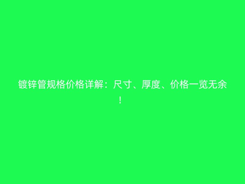 鍍鋅管規格價格詳解：尺寸、厚度、價格一覽無余！