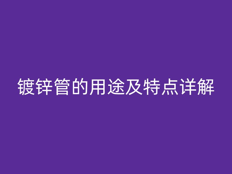 鍍鋅管的用途及特點詳解