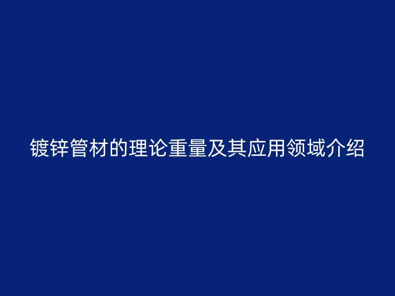 鍍鋅管材的理論重量及其應用領域介紹