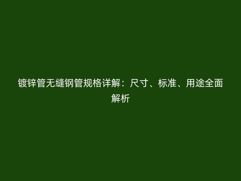 鍍鋅管無縫鋼管規(guī)格詳解：尺寸、標準、用途全面解析