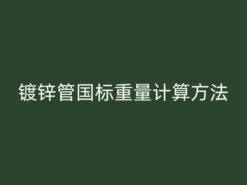 鍍鋅管國標重量計算方法