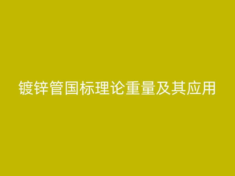 鍍鋅管國標理論重量及其應用