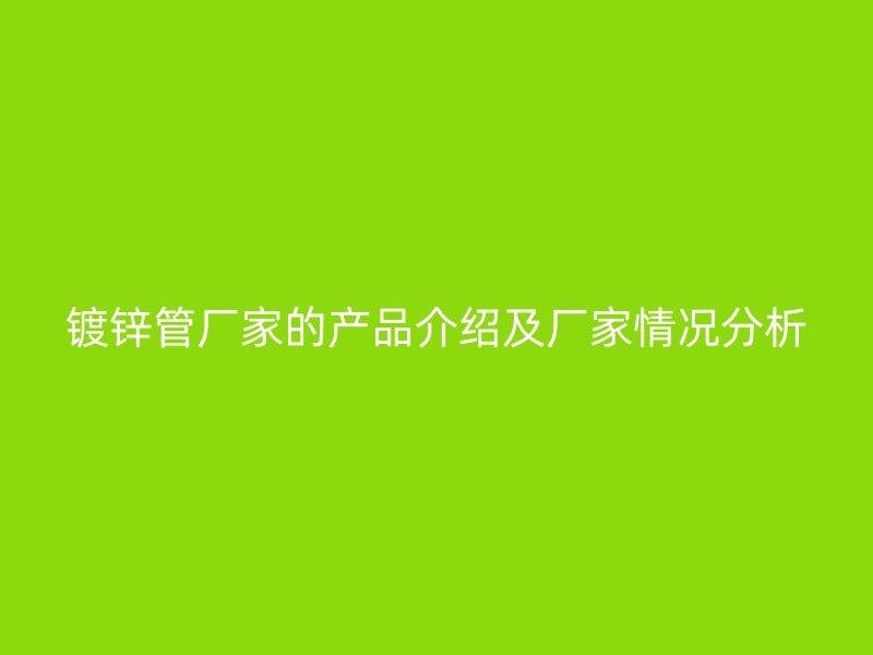 鍍鋅管廠家的產品介紹及廠家情況分析